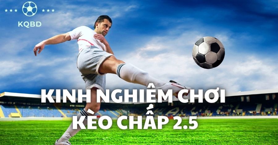 Giải mã kèo chấp 2.5 là gì và gợi ý bí kíp đánh hiệu quả