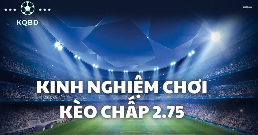 Giải nghĩa kèo chấp 2.75 là gì? Kinh nghiệm đặt cược hốt bạc